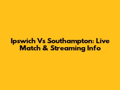 Ipswich Vs Southampton: Live Match & Streaming Info
