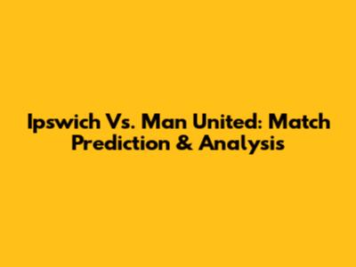 Ipswich Vs. Man United: Match Prediction & Analysis