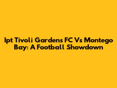 Ipt Tivoli Gardens FC Vs Montego Bay: A Football Showdown