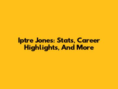 Iptre Jones: Stats, Career Highlights, And More
