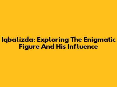 Iqbalizda: Exploring The Enigmatic Figure And His Influence