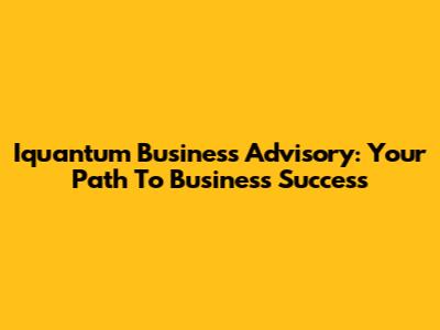 Iquantum Business Advisory: Your Path To Business Success