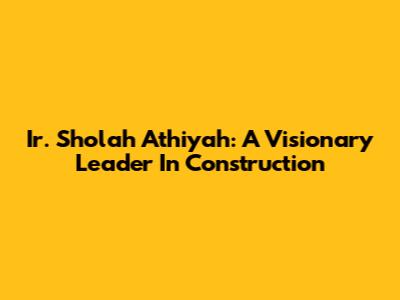 Ir. Sholah Athiyah: A Visionary Leader In Construction