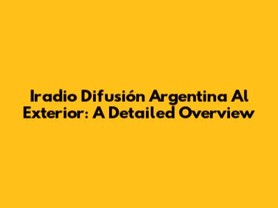 Iradio Difusión Argentina Al Exterior: A Detailed Overview