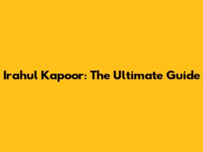 Irahul Kapoor: The Ultimate Guide