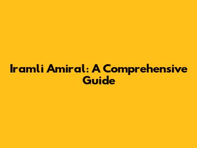 Iramli Amiral: A Comprehensive Guide