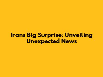 Iran's Big Surprise: Unveiling Unexpected News