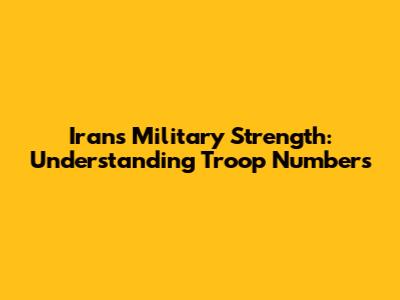 Iran's Military Strength: Understanding Troop Numbers