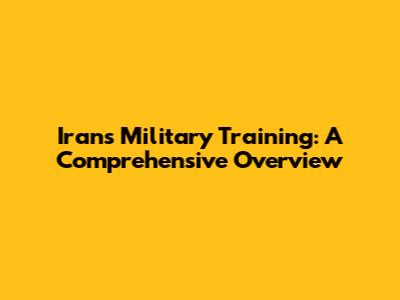 Iran's Military Training: A Comprehensive Overview