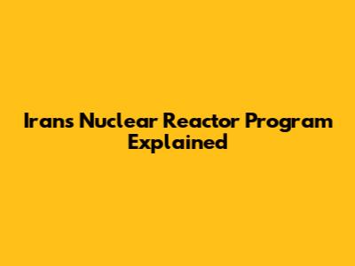 Iran's Nuclear Reactor Program Explained