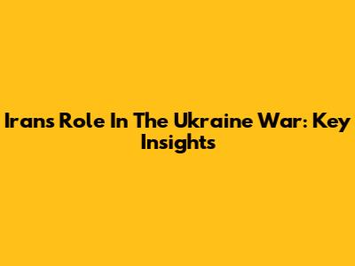Iran's Role In The Ukraine War: Key Insights