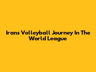 Iran's Volleyball Journey In The World League