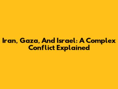 Iran, Gaza, And Israel: A Complex Conflict Explained