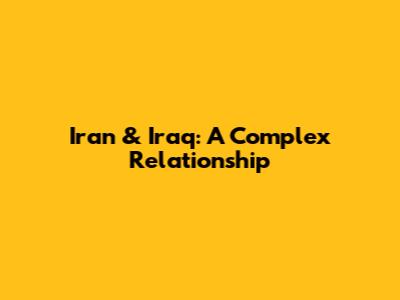 Iran & Iraq: A Complex Relationship