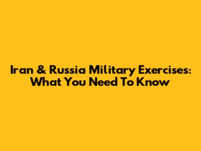 Iran & Russia Military Exercises: What You Need To Know