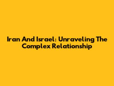 Iran And Israel: Unraveling The Complex Relationship