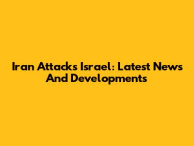 Iran Attacks Israel: Latest News And Developments