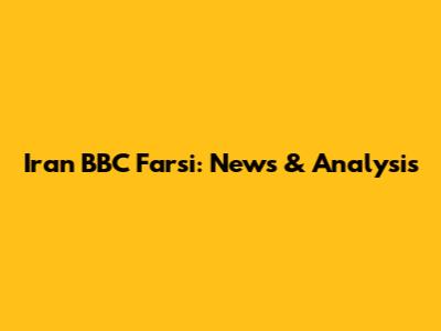 Iran BBC Farsi: News & Analysis