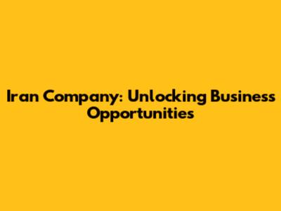 Iran Company: Unlocking Business Opportunities