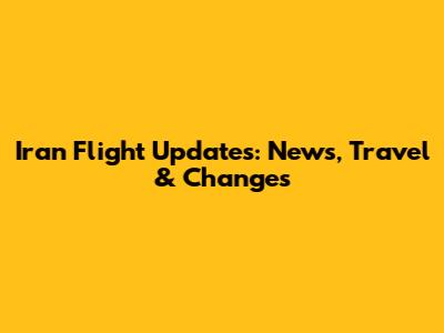 Iran Flight Updates: News, Travel & Changes