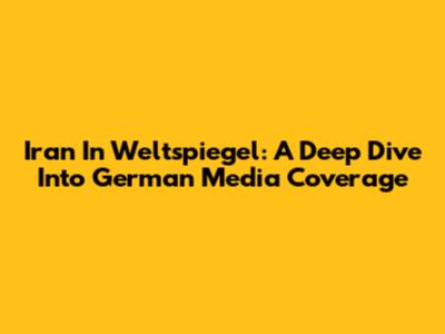 Iran In Weltspiegel: A Deep Dive Into German Media Coverage
