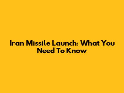 Iran Missile Launch: What You Need To Know