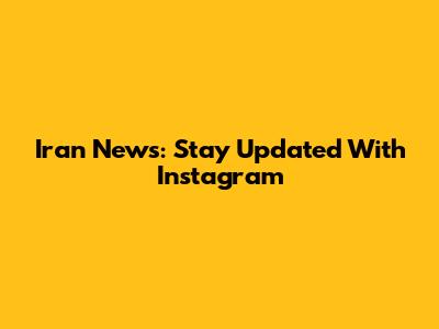 Iran News: Stay Updated With Instagram