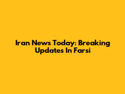 Iran News Today: Breaking Updates In Farsi