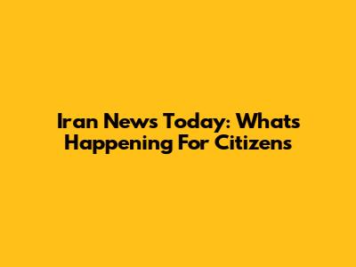 Iran News Today: What's Happening For Citizens