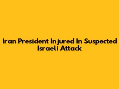 Iran President Injured In Suspected Israeli Attack