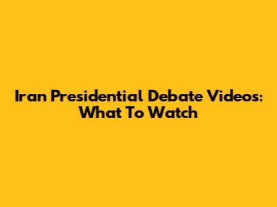 Iran Presidential Debate Videos: What To Watch