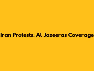 Iran Protests: Al Jazeera's Coverage
