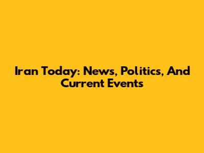 Iran Today: News, Politics, And Current Events