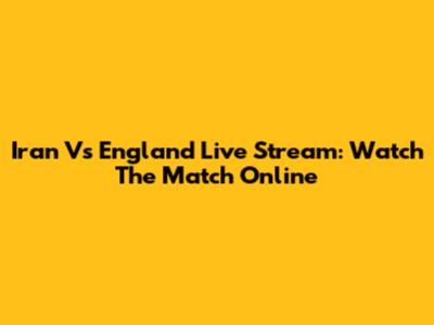 Iran Vs England Live Stream: Watch The Match Online