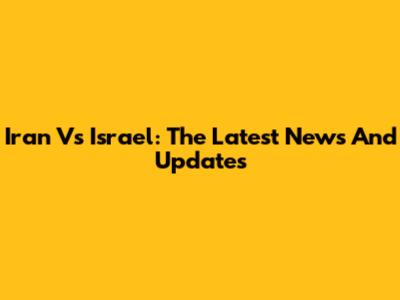 Iran Vs Israel: The Latest News And Updates