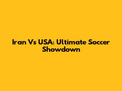 Iran Vs USA: Ultimate Soccer Showdown