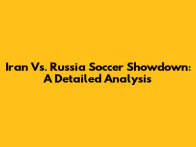 Iran Vs. Russia Soccer Showdown: A Detailed Analysis