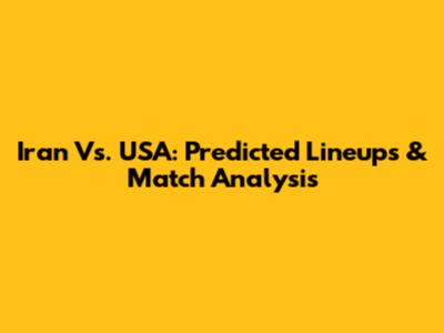 Iran Vs. USA: Predicted Lineups & Match Analysis