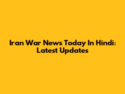 Iran War News Today In Hindi: Latest Updates