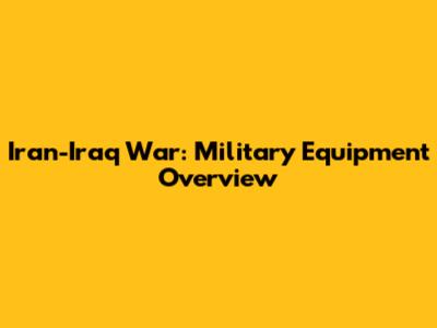 Iran-Iraq War: Military Equipment Overview