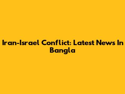 Iran-Israel Conflict: Latest News In Bangla