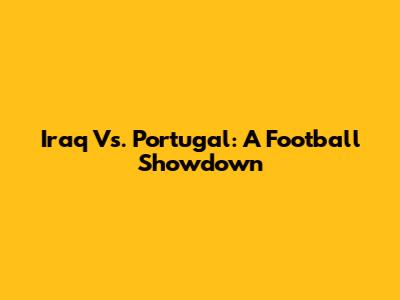 Iraq Vs. Portugal: A Football Showdown