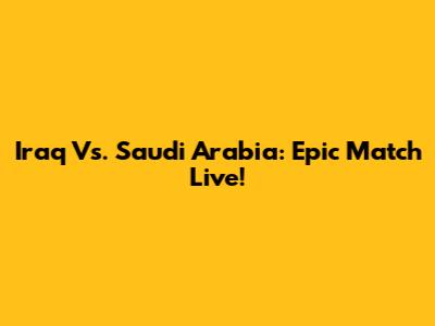 Iraq Vs. Saudi Arabia: Epic Match Live!