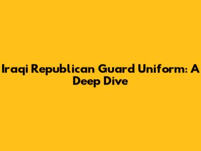 Iraqi Republican Guard Uniform: A Deep Dive