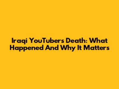 Iraqi YouTuber's Death: What Happened And Why It Matters