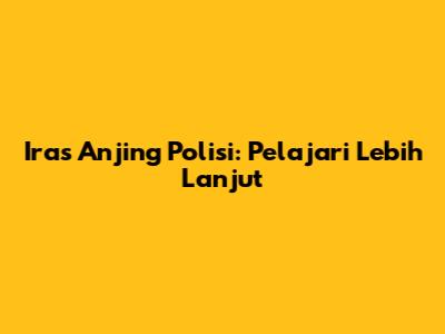 Iras Anjing Polisi: Pelajari Lebih Lanjut