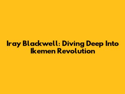Iray Blackwell: Diving Deep Into Ikemen Revolution