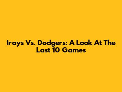 Irays Vs. Dodgers: A Look At The Last 10 Games