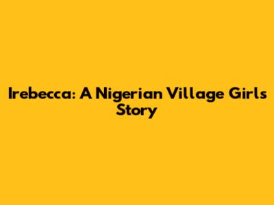 Irebecca: A Nigerian Village Girl's Story