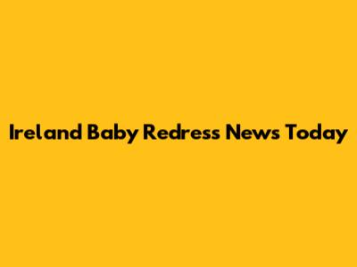 Ireland Baby Redress News Today